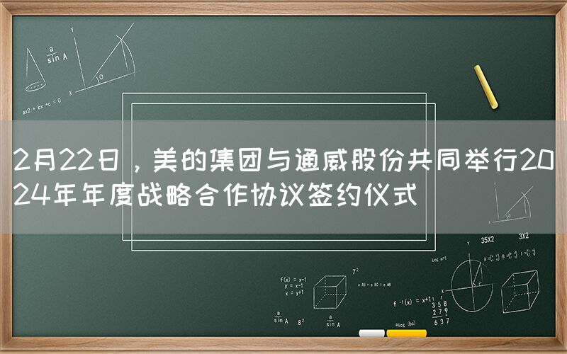 2月22日，美的集團與通威股份共同舉行2024年年度戰略合作協議簽約儀式