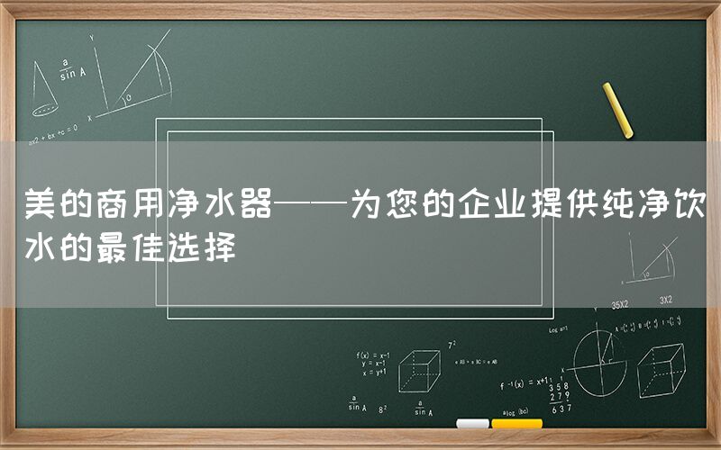 美的商用凈水器——為您的企業提供純凈飲水的最佳選擇