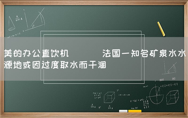 美的辦公直飲機(jī)  || 法國一知名礦泉水水源地或因過度取水而干涸